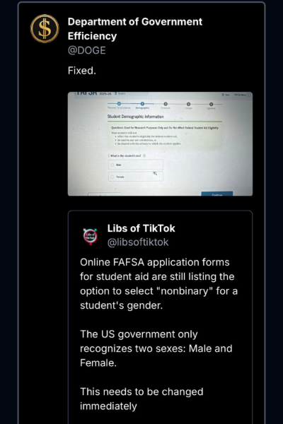 A screenshot of the USA's DOGE (Department of Government Efficiency), sharing a screenshot from an X account called  LibsOfTikTok, which reads "Online FAFSA application forms for student aid are still listing the option to select 'nonbinary' for a student's gender. The US Government only recognises two sexes: male and female. This needs to be changed immediately." The DOGE account has reposted along with the word "fixed".